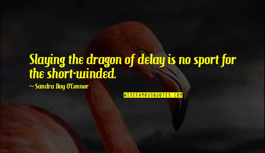 Short V Day Quotes By Sandra Day O'Connor: Slaying the dragon of delay is no sport Short V Day Quotes By Sandra Day O'Connor: Slaying the dragon of delay is no sport