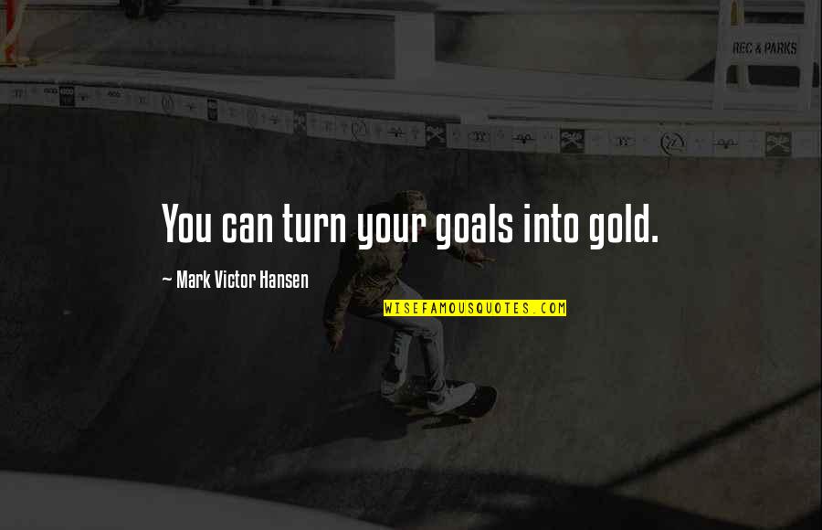 Short Volcano Quotes By Mark Victor Hansen: You can turn your goals into gold.