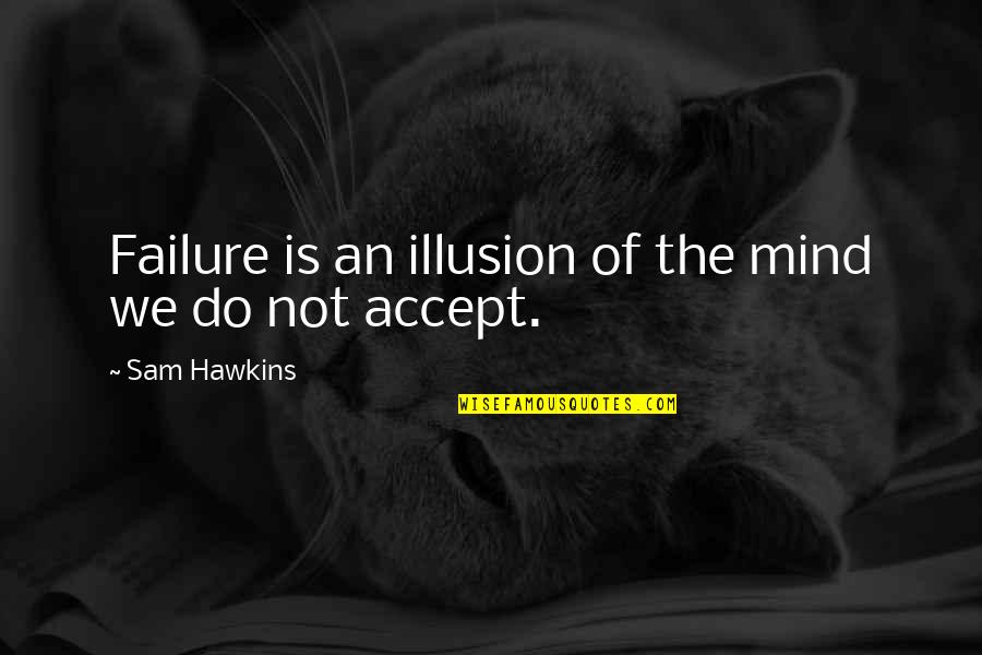 Short Volunteer Quotes By Sam Hawkins: Failure is an illusion of the mind we