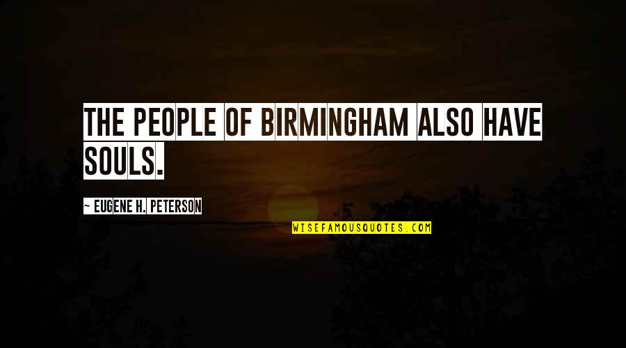 Short Wall Quotes By Eugene H. Peterson: The people of Birmingham also have souls. Short Wall Quotes By Eugene H. Peterson: The people of Birmingham also have souls.