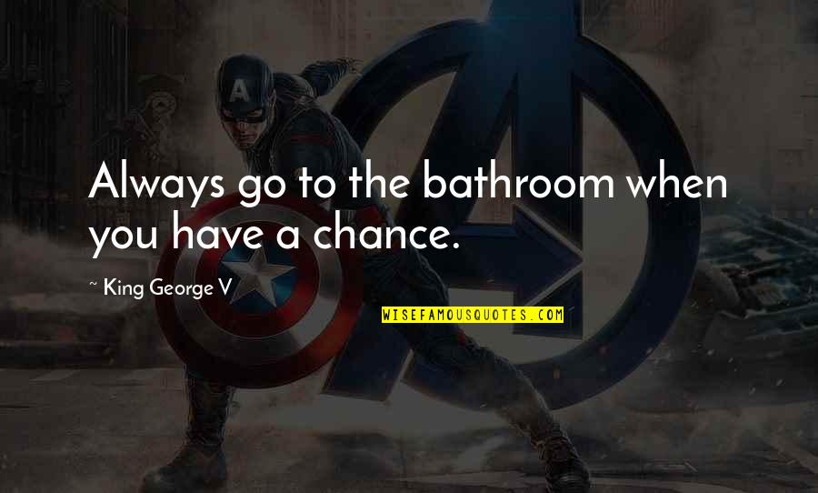 Short Wall Quotes By King George V: Always go to the bathroom when you have Short Wall Quotes By King George V: Always go to the bathroom when you have