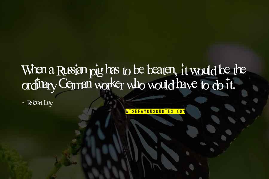 Short Waterfall Quotes By Robert Ley: When a Russian pig has to be beaten,