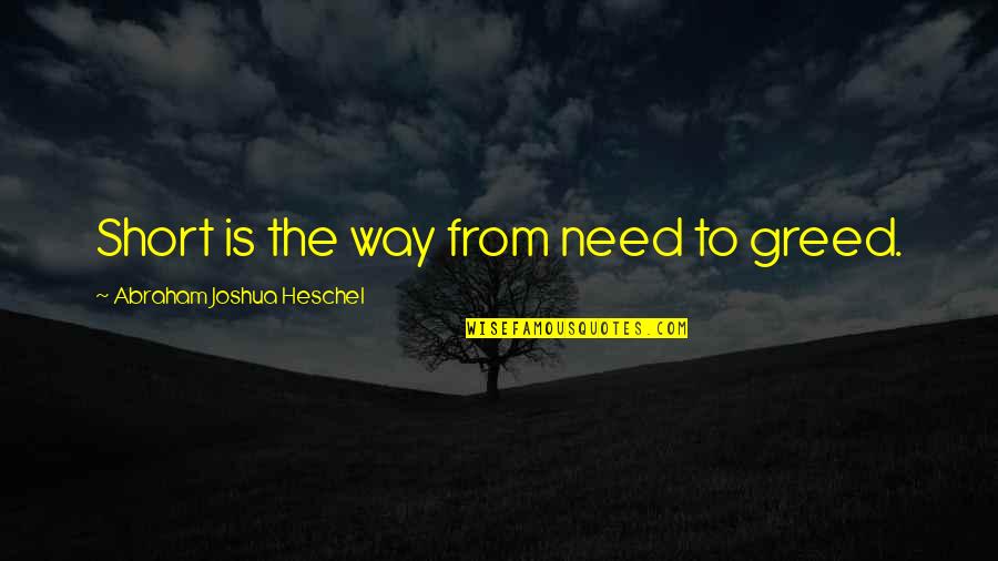 Short Way Quotes By Abraham Joshua Heschel: Short is the way from need to greed.