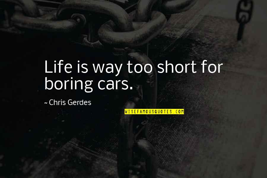 Short Way Quotes By Chris Gerdes: Life is way too short for boring cars.