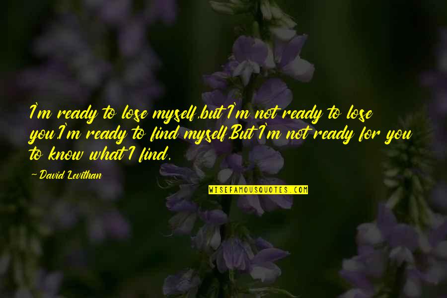 Short Weird Love Quotes By David Levithan: I'm ready to lose myself,but I'm not ready