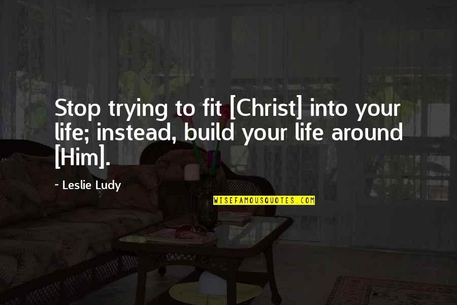 Short Wine Quotes By Leslie Ludy: Stop trying to fit [Christ] into your life;