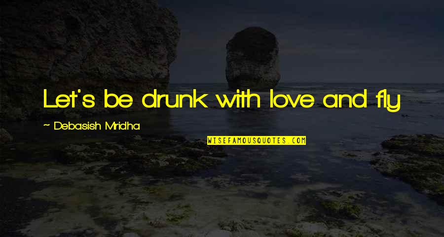 Short Wise Man Quotes By Debasish Mridha: Let's be drunk with love and fly
