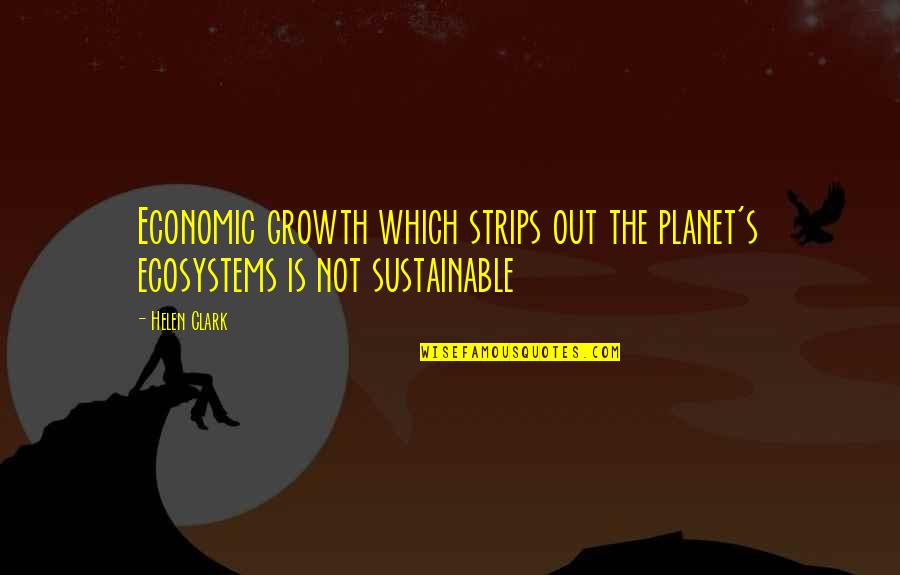 Short Witchcraft Quotes By Helen Clark: Economic growth which strips out the planet's ecosystems