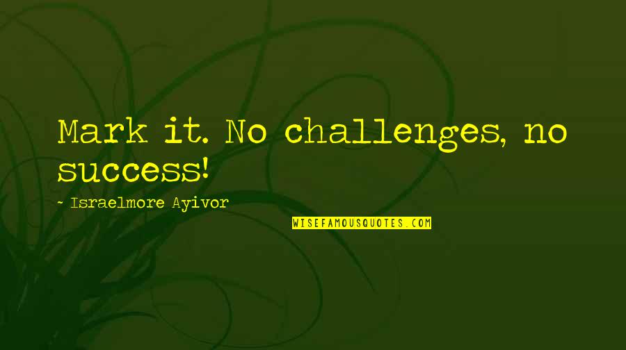 Short Words For Quotes By Israelmore Ayivor: Mark it. No challenges, no success!