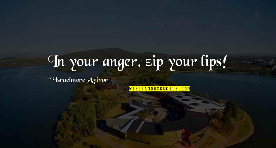 Short Words For Quotes By Israelmore Ayivor: In your anger, zip your lips!