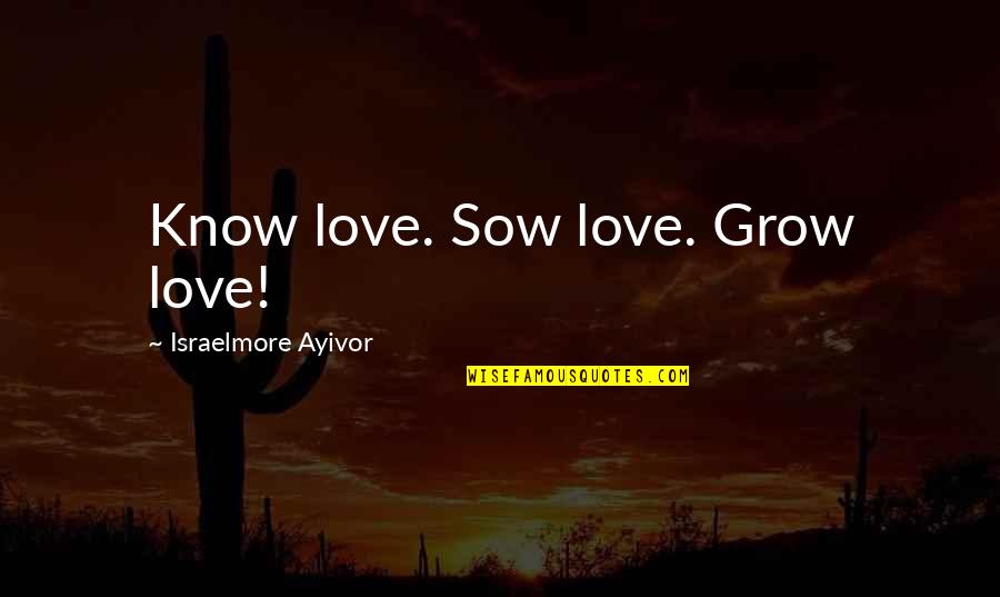 Short Words Love Quotes By Israelmore Ayivor: Know love. Sow love. Grow love!