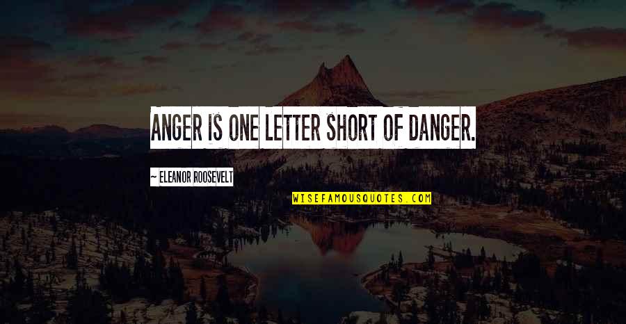 Short Words Quotes By Eleanor Roosevelt: Anger is one letter short of danger.