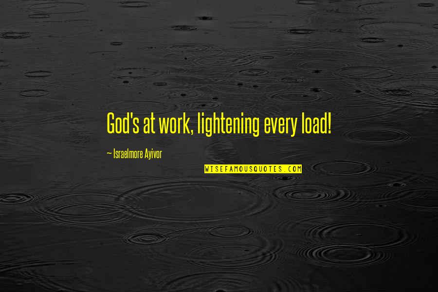 Short Words Quotes By Israelmore Ayivor: God's at work, lightening every load!