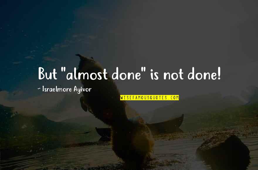 Short Words Quotes By Israelmore Ayivor: But "almost done" is not done!