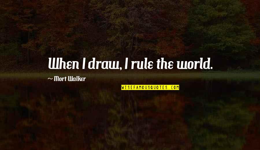 Short Working Out Quotes By Mort Walker: When I draw, I rule the world.