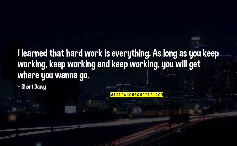 Short Working Out Quotes By Short Dawg: I learned that hard work is everything. As