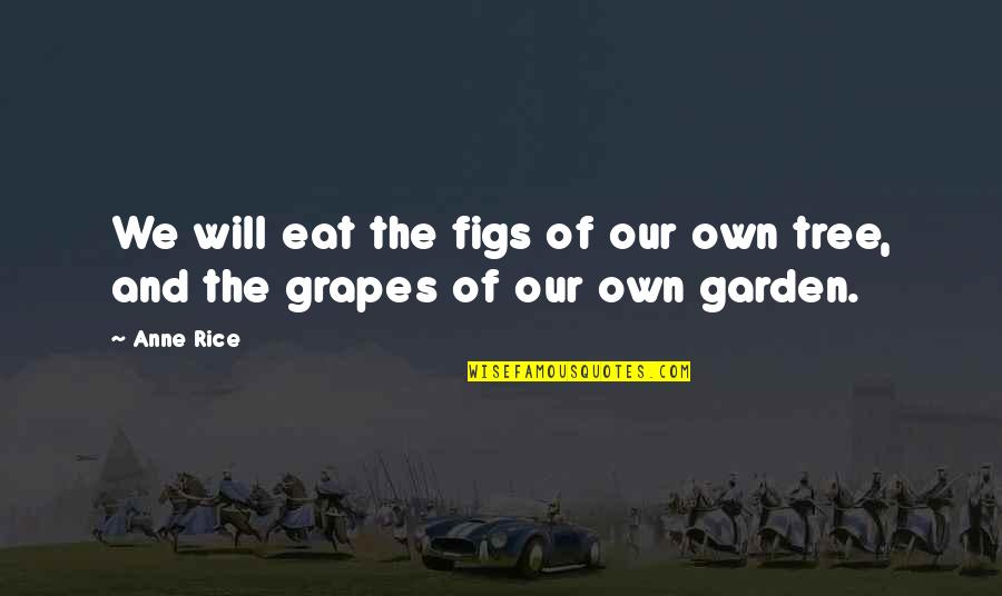 Short Wrestling Quotes By Anne Rice: We will eat the figs of our own