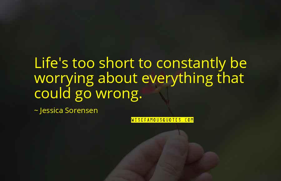 Short Wrong Quotes By Jessica Sorensen: Life's too short to constantly be worrying about