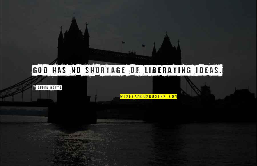 Shortage Quotes By Allen Ratta: God has no shortage of liberating ideas. Shortage Quotes By Allen Ratta: God has no shortage of liberating ideas.
