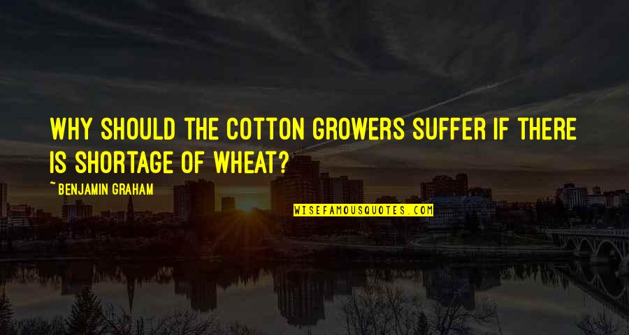Shortage Quotes By Benjamin Graham: Why should the cotton growers suffer if there Shortage Quotes By Benjamin Graham: Why should the cotton growers suffer if there