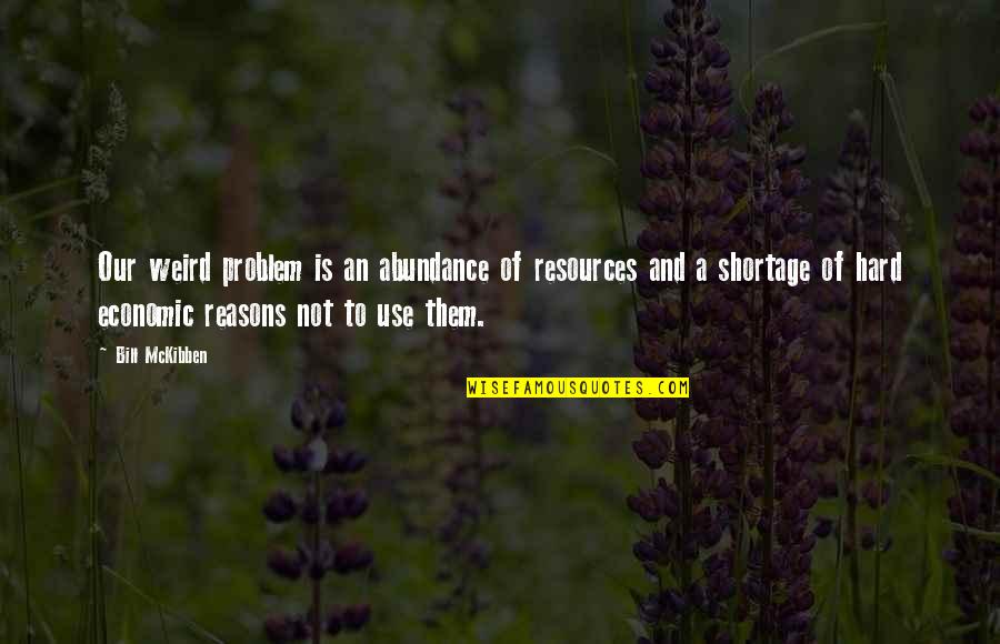 Shortage Quotes By Bill McKibben: Our weird problem is an abundance of resources Shortage Quotes By Bill McKibben: Our weird problem is an abundance of resources
