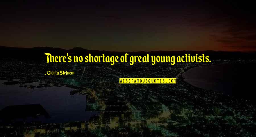 Shortage Quotes By Gloria Steinem: There's no shortage of great young activists. Shortage Quotes By Gloria Steinem: There's no shortage of great young activists.