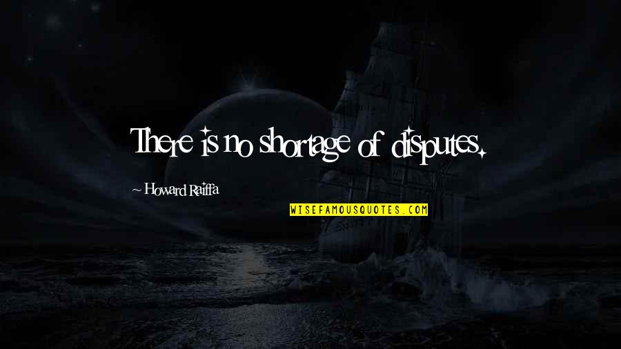 Shortage Quotes By Howard Raiffa: There is no shortage of disputes. Shortage Quotes By Howard Raiffa: There is no shortage of disputes.