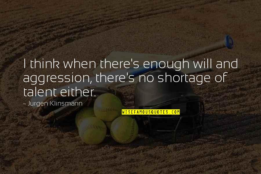 Shortage Quotes By Jurgen Klinsmann: I think when there's enough will and aggression, Shortage Quotes By Jurgen Klinsmann: I think when there's enough will and aggression,