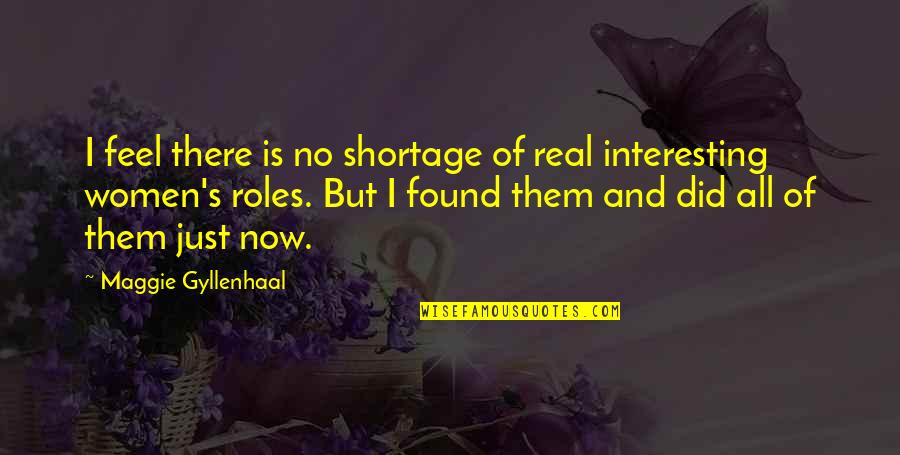 Shortage Quotes By Maggie Gyllenhaal: I feel there is no shortage of real Shortage Quotes By Maggie Gyllenhaal: I feel there is no shortage of real