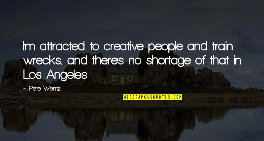 Shortage Quotes By Pete Wentz: I'm attracted to creative people and train wrecks, Shortage Quotes By Pete Wentz: I'm attracted to creative people and train wrecks,