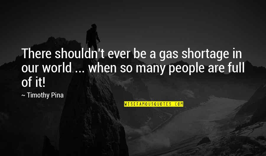 Shortage Quotes By Timothy Pina: There shouldn't ever be a gas shortage in Shortage Quotes By Timothy Pina: There shouldn't ever be a gas shortage in