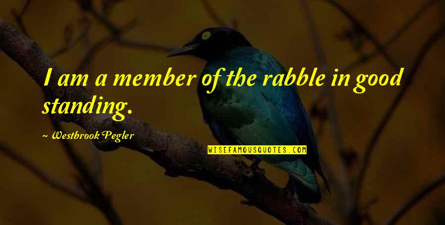 Shortchanged Mariko Quotes By Westbrook Pegler: I am a member of the rabble in Shortchanged Mariko Quotes By Westbrook Pegler: I am a member of the rabble in