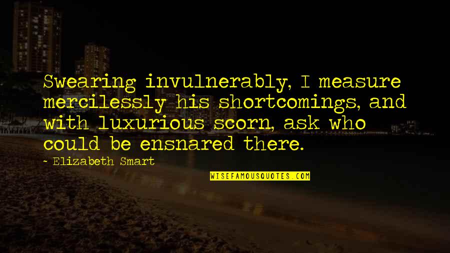 Shortcomings Quotes By Elizabeth Smart: Swearing invulnerably, I measure mercilessly his shortcomings, and