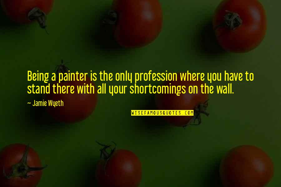 Shortcomings Quotes By Jamie Wyeth: Being a painter is the only profession where