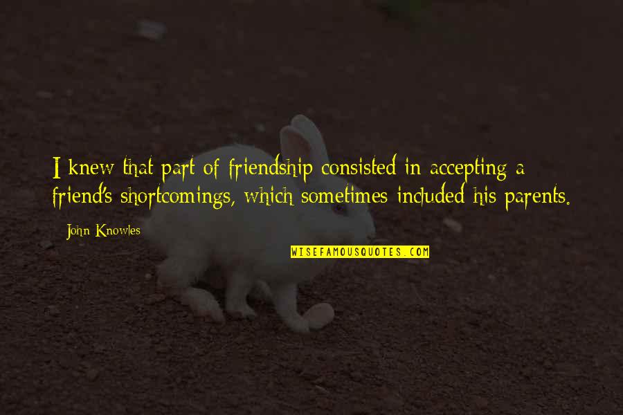 Shortcomings Quotes By John Knowles: I knew that part of friendship consisted in