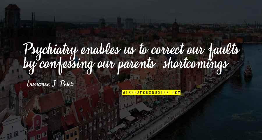 Shortcomings Quotes By Laurence J. Peter: Psychiatry enables us to correct our faults by