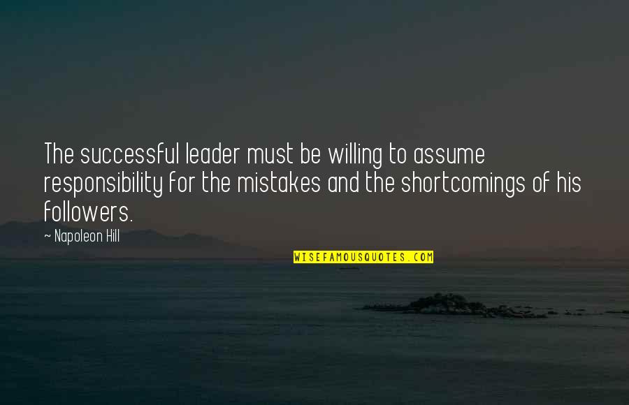 Shortcomings Quotes By Napoleon Hill: The successful leader must be willing to assume