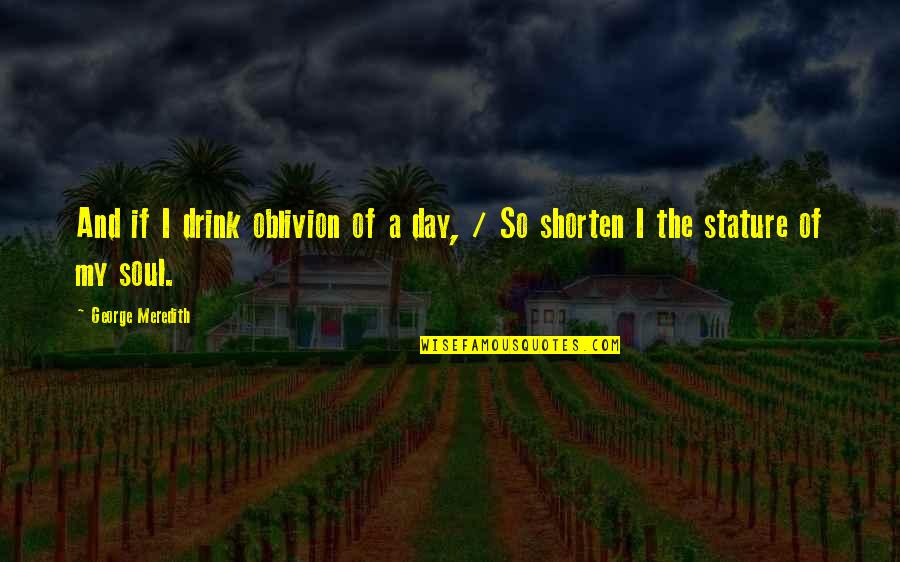 Shorten A Quotes By George Meredith: And if I drink oblivion of a day,