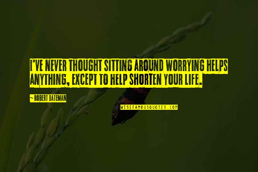 Shorten A Quotes By Robert Bateman: I've never thought sitting around worrying helps anything,