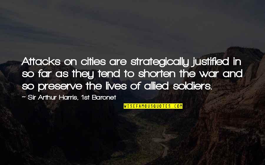 Shorten Quotes By Sir Arthur Harris, 1st Baronet: Attacks on cities are strategically justified in so Shorten Quotes By Sir Arthur Harris, 1st Baronet: Attacks on cities are strategically justified in so