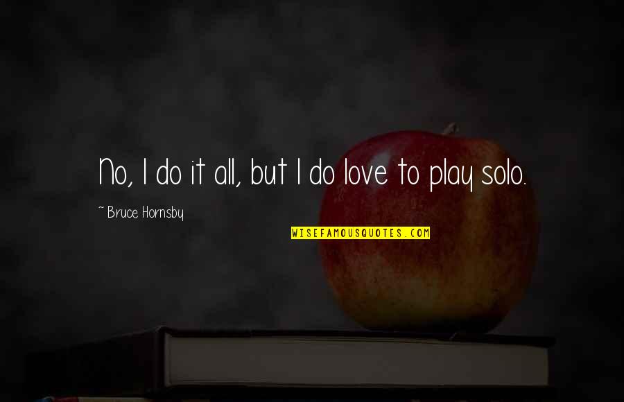 Shortener Quotes By Bruce Hornsby: No, I do it all, but I do Shortener Quotes By Bruce Hornsby: No, I do it all, but I do