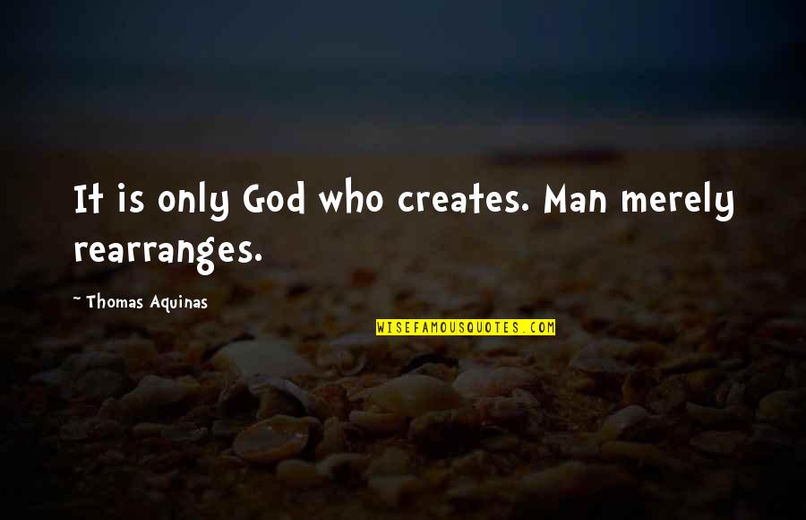 Shortener Quotes By Thomas Aquinas: It is only God who creates. Man merely Shortener Quotes By Thomas Aquinas: It is only God who creates. Man merely