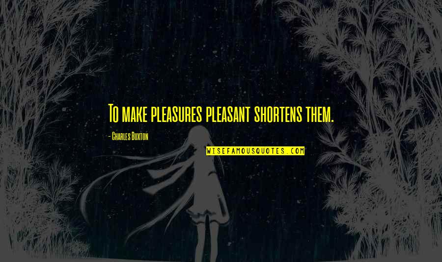Shortens Quotes By Charles Buxton: To make pleasures pleasant shortens them.