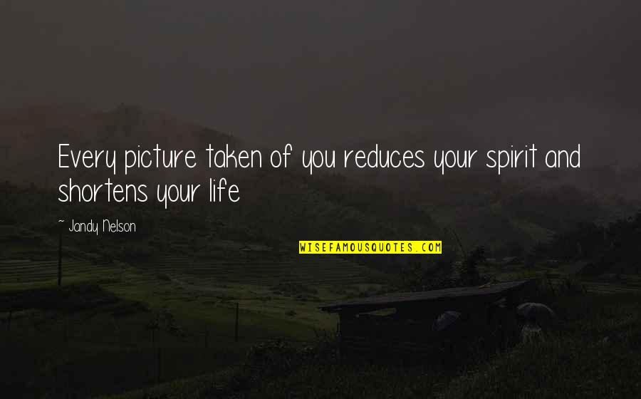 Shortens Quotes By Jandy Nelson: Every picture taken of you reduces your spirit