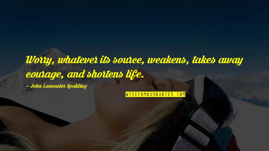 Shortens Quotes By John Lancaster Spalding: Worry, whatever its source, weakens, takes away courage,