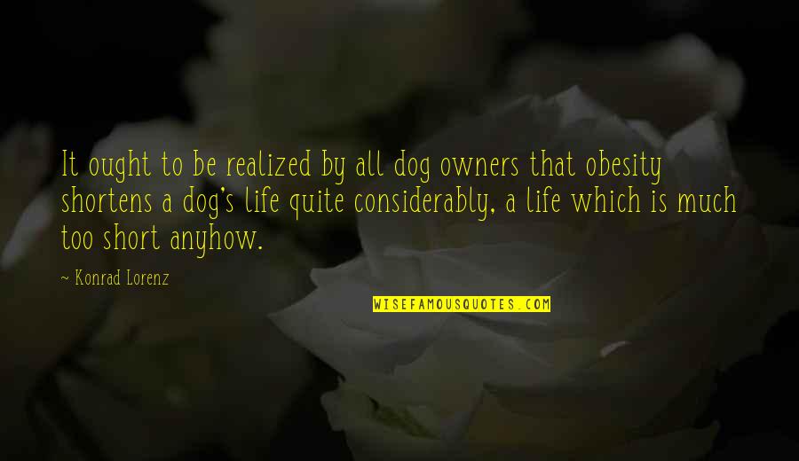 Shortens Quotes By Konrad Lorenz: It ought to be realized by all dog