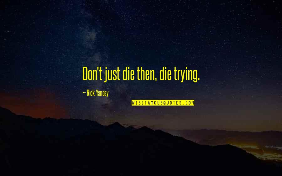 Shortens Quotes By Rick Yancey: Don't just die then, die trying.