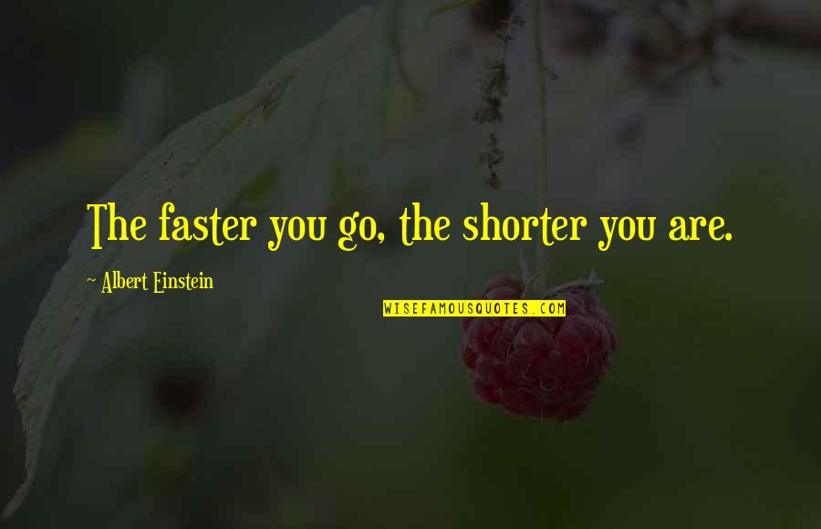 Shorter Quotes By Albert Einstein: The faster you go, the shorter you are. Shorter Quotes By Albert Einstein: The faster you go, the shorter you are.