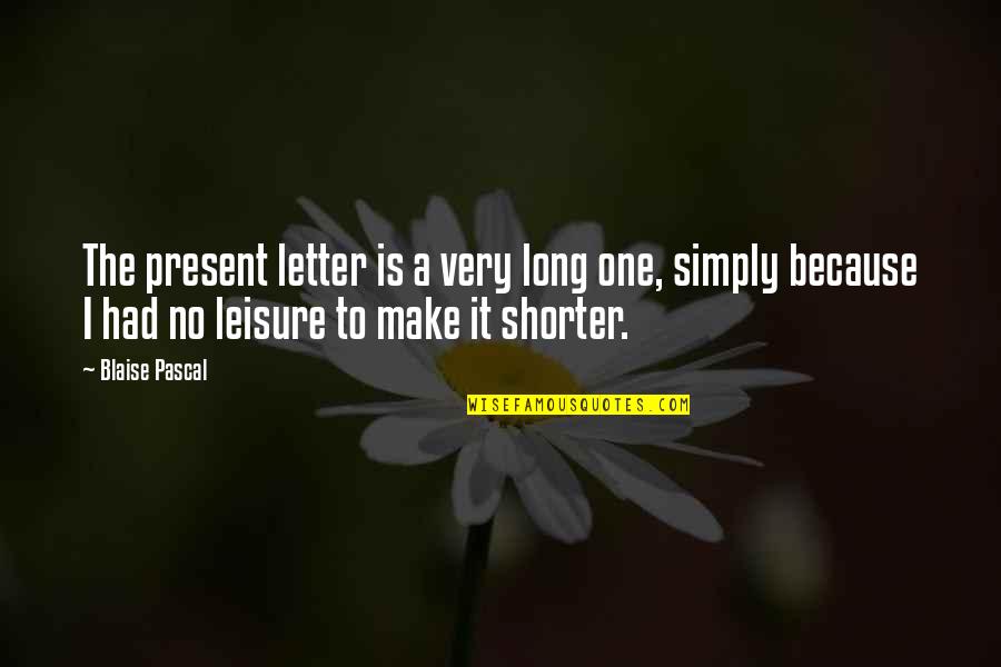 Shorter Quotes By Blaise Pascal: The present letter is a very long one, Shorter Quotes By Blaise Pascal: The present letter is a very long one,