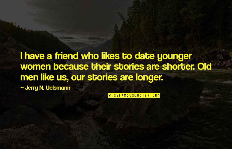 Shorter Quotes By Jerry N. Uelsmann: I have a friend who likes to date